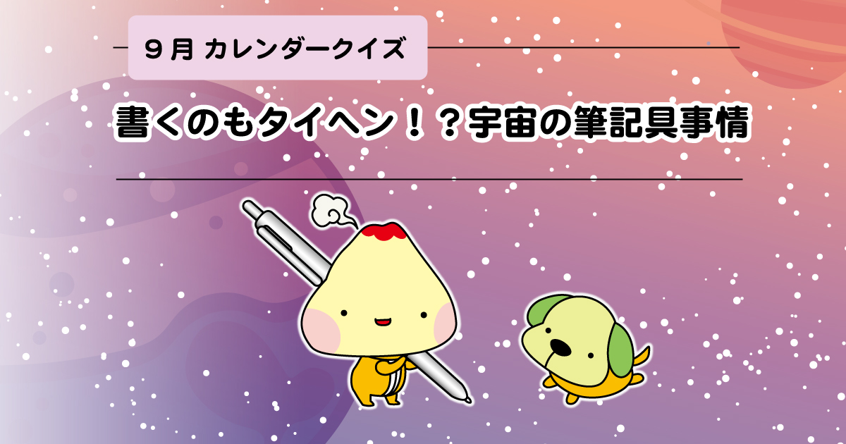 カレンダークイズ ９月の答え 書くのもタイヘン 宇宙の筆記具事情 もぐさの山正